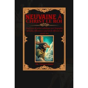 John, Fr. Thomas Neuvaine au Christ Roi: Neuf jours de prière catholique avec biographie, miracles, réflexions et journal de réflexion sur quatre ans John, Fr. Thomas Neuvaine au Christ Roi: Neuf jours de prière catholique avec biographie, miracles, réflexions et journal de réflexion sur quatre ans
