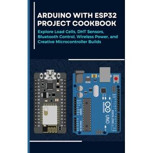 Takata, Fujimura ARDUINO WITH ESP32 PROJECT COOKBOOK: Explore Load Cells, DHT Sensors, Bluetooth Control, Wireless Power, and Creative Microcontroller Builds Takata, Fujimura ARDUINO WITH ESP32 PROJECT COOKBOOK: Explore Load Cells, DHT Sensors, Bluetooth Control, Wireless Power, and Creative Microcontroller Builds