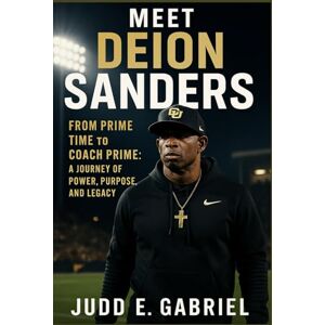 Gabriel, Judd E. Meet Deion Sanders: From Prime Time to Coach Prime: A Journey of Power, Purpose, and Legacy Gabriel, Judd E. Meet Deion Sanders: From Prime Time to Coach Prime: A Journey of Power, Purpose, and Legacy