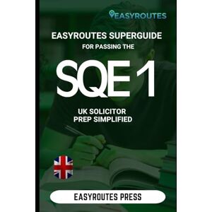Press, Easyroutes EasyRoutes Superguide for passing the SQE 1: UK Solicitor Prep Simplified Press, Easyroutes EasyRoutes Superguide for passing the SQE 1: UK Solicitor Prep Simplified