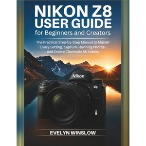 Winslow, Evelyn Nikon Z8 User Guide for Beginners and Creators: The Practical Step-by-Step Manual to Master Every Setting, Capture Stunning Photos, and Record ... ... Camera User Guide From Beginner to Pro) Winslow, Evelyn Nikon Z8 User Guide for Beginners and Creators: The Practical Step-by-Step Manual to Master Every Setting, Capture Stunning Photos, and Record ... ... Camera User Guide From Beginner to Pro)