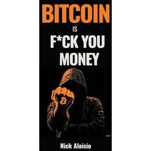 Aloisio, Nick Bitcoin is F*ck You Money: The Brutally Honest Case for Bitcoin and Financial Freedom Aloisio, Nick Bitcoin is F*ck You Money: The Brutally Honest Case for Bitcoin and Financial Freedom