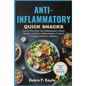 Kayla, Debra P. ANTI-INFLAMMATORY QUICK SNACKS: Fast & Flavorful Anti-Inflammatory Snack Recipes to Reduce Inflammation, Control Cravings & Restore Balance Kayla, Debra P. ANTI-INFLAMMATORY QUICK SNACKS: Fast & Flavorful Anti-Inflammatory Snack Recipes to Reduce Inflammation, Control Cravings & Restore Balance