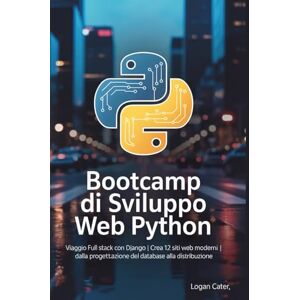 Cater, Logan Bootcamp di sviluppo web Python: Viaggio Full Stack con Django Crea 12 siti web moderni Dalla progettazione del database alla distribuzione Cater, Logan Bootcamp di sviluppo web Python: Viaggio Full Stack con Django Crea 12 siti web moderni Dalla progettazione del database alla distribuzione