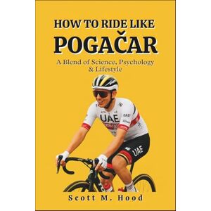 Scott HOW TO RIDE LIKE POGAČAR: A Blend of Science, Psychology & Lifestyle Scott HOW TO RIDE LIKE POGAČAR: A Blend of Science, Psychology & Lifestyle