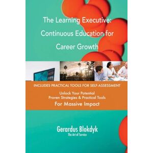 Gerardus Blokdyk - The Art of Service The Learning Executive: Continuous Education for Career Growth Gerardus Blokdyk - The Art of Service The Learning Executive: Continuous Education for Career Growth