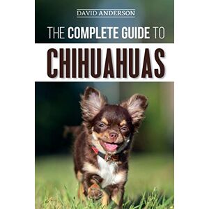 Anderson, David The Complete Guide to Chihuahuas: Finding, Raising, Training, Protecting, and Loving your new Chihuahua Puppy Anderson, David The Complete Guide to Chihuahuas: Finding, Raising, Training, Protecting, and Loving your new Chihuahua Puppy