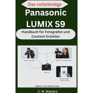 Masters, C. W. Das vollständige Panasonic LUMIX S9 Handbuch für Fotografen und Content-Ersteller: Unverzichtbare Tools, Workflows und Aufnahmetechniken für YouTube-, Vlogging- und Social-Media-Inhalte Masters, C. W. Das vollständige Panasonic LUMIX S9 Handbuch für Fotografen und Content-Ersteller: Unverzichtbare Tools, Workflows und Aufnahmetechniken für YouTube-, Vlogging- und Social-Media-Inhalte