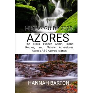 BARTON, HANNAH AZORES HIKING GUIDE 2025: Top Trails, Hidden Gems, Island Routes, and Nature Adventures Across All 9 Azores Islands (Epic Journeys: The Ultimate Travel Guide to Unforgettable Destinations.) BARTON, HANNAH AZORES HIKING GUIDE 2025: Top Trails, Hidden Gems, Island Routes, and Nature Adventures Across All 9 Azores Islands (Epic Journeys: The Ultimate Travel Guide to Unforgettable Destinations.)