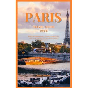 Wayfarer, Noah A. PARIS TRAVEL GUIDE 2025: Explore Hidden Gems, Iconic Landmarks, and Local Culture for an Unforgettable Adventure (Explore the World: A Practical Travel Guide Series) Wayfarer, Noah A. PARIS TRAVEL GUIDE 2025: Explore Hidden Gems, Iconic Landmarks, and Local Culture for an Unforgettable Adventure (Explore the World: A Practical Travel Guide Series)