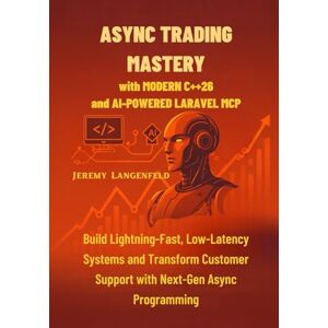 Langenfeld, Jeremy Async Trading Mastery with Modern C++26 and AI-Powered Laravel MCP: Build Lightning-Fast, Low-Latency Systems and Transform Customer Support with Next-Gen Async Programming Langenfeld, Jeremy Async Trading Mastery with Modern C++26 and AI-Powered Laravel MCP: Build Lightning-Fast, Low-Latency Systems and Transform Customer Support with Next-Gen Async Programming