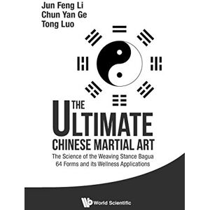 Li, Jun Feng Ultimate Chinese Martial Art, The: The Science Of The Weaving Stance Bagua 64 Forms And Its Wellness Applications Li, Jun Feng Ultimate Chinese Martial Art, The: The Science Of The Weaving Stance Bagua 64 Forms And Its Wellness Applications
