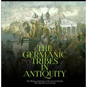 Charles River Editors The Germanic Tribes in Antiquity: The History and Legacy of the Ancient Peoples Who Spread across Europe Charles River Editors The Germanic Tribes in Antiquity: The History and Legacy of the Ancient Peoples Who Spread across Europe
