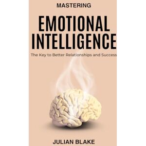 Blake, Julian Mastering Emotional Intelligence: The Key to Better Relationships and Success (Self Improvement / Self Help) Blake, Julian Mastering Emotional Intelligence: The Key to Better Relationships and Success (Self Improvement / Self Help)