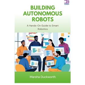 Duckworth, Marsha Building Autonomous Robots: A Hands-On Guide to Smart Robotics Duckworth, Marsha Building Autonomous Robots: A Hands-On Guide to Smart Robotics