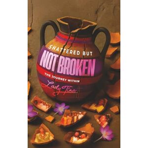 Sarsah, Tina Shattered But Not Broken: The Journey Within by Lady Tina Sarsah Sarsah, Tina Shattered But Not Broken: The Journey Within by Lady Tina Sarsah