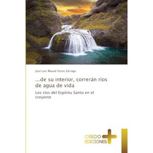 Yunes Zárraga, José Luis Masud ...de su interior, correrán ríos de agua de vida: Los ríos del Espíritu Santo en el creyente Yunes Zárraga, José Luis Masud ...de su interior, correrán ríos de agua de vida: Los ríos del Espíritu Santo en el creyente
