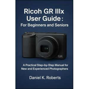 Roberts Ricoh GR IIIx User Guide For Beginners and Seniors: A Practical Step-by-Step Manual for New and Experienced Photographers (CAMERAS) Roberts Ricoh GR IIIx User Guide For Beginners and Seniors: A Practical Step-by-Step Manual for New and Experienced Photographers (CAMERAS)