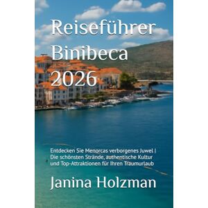 Holzman, Janina Reiseführer Binibeca 2026: Entdecken Sie Menorcas verborgenes Juwel Die schönsten Strände, authentische Kultur und Top-Attraktionen für Ihren Traumurlaub Holzman, Janina Reiseführer Binibeca 2026: Entdecken Sie Menorcas verborgenes Juwel Die schönsten Strände, authentische Kultur und Top-Attraktionen für Ihren Traumurlaub