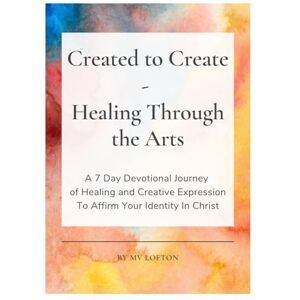 Lofton, MV Created To Create–Healing Through The Arts: A 7 Day Devotional Journey of Healing and Creative Expression To Affirm Your Identity In Christ Lofton, MV Created To Create–Healing Through The Arts: A 7 Day Devotional Journey of Healing and Creative Expression To Affirm Your Identity In Christ