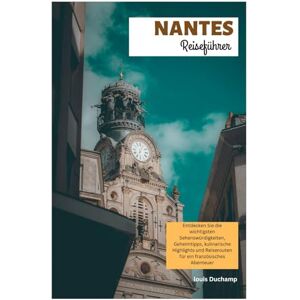 Duchamp, Louis Nantes Reiseführer: Entdecken Sie die wichtigsten Sehenswürdigkeiten, Geheimtipps, kulinarische Highlights und Reiserouten für ein französisches Abenteuer Duchamp, Louis Nantes Reiseführer: Entdecken Sie die wichtigsten Sehenswürdigkeiten, Geheimtipps, kulinarische Highlights und Reiserouten für ein französisches Abenteuer