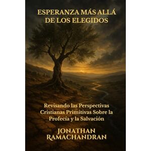 Ramachandran, Jonathan ESPERANZA MÁS ALLÁ DE LOS ELEGIDOS: Revisando las Perspectivas Cristianas Primitivas Sobre la Profecía y la Salvación Ramachandran, Jonathan ESPERANZA MÁS ALLÁ DE LOS ELEGIDOS: Revisando las Perspectivas Cristianas Primitivas Sobre la Profecía y la Salvación