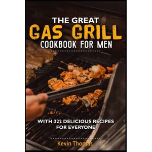 Kevin Thomas The great gas grill cookbook for men: With 222 delicious recipes for everyone Kevin Thomas The great gas grill cookbook for men: With 222 delicious recipes for everyone