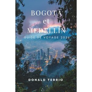 Terrio, Donald Bogotá et Medellín GUIDE DE VOYAGE 2026: Découvrez les principales attractions de Colombie, les sites historiques, la cuisine locale et les expériences culturelles pour les voyageurs débutants Terrio, Donald Bogotá et Medellín GUIDE DE VOYAGE 2026: Découvrez les principales attractions de Colombie, les sites historiques, la cuisine locale et les expériences culturelles pour les voyageurs débutants