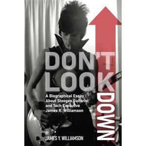 Williamson, James Y. Don't Look Down: A Biographical Essay About Stooges Guitarist and Tech Executive James R. Williamson Williamson, James Y. Don't Look Down: A Biographical Essay About Stooges Guitarist and Tech Executive James R. Williamson