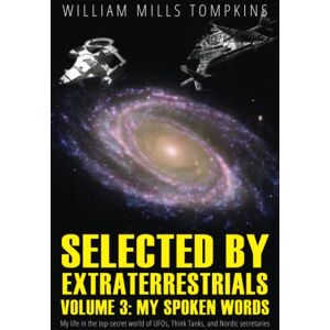 Tompkins, William Mills Selected by Extraterrestrials Volume 3, My Spoken Words: My life in the top secret world of UFOs, Think Tanks and Nordic secretaries Tompkins, William Mills Selected by Extraterrestrials Volume 3, My Spoken Words: My life in the top secret world of UFOs, Think Tanks and Nordic secretaries