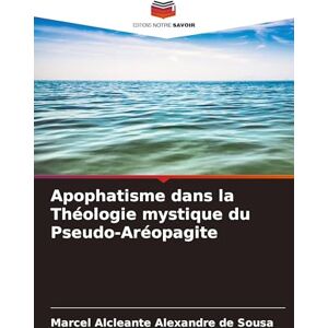 Alexandre de Sousa, Marcel Alcleante Apophatisme dans la Théologie mystique du Pseudo-Aréopagite Alexandre de Sousa, Marcel Alcleante Apophatisme dans la Théologie mystique du Pseudo-Aréopagite