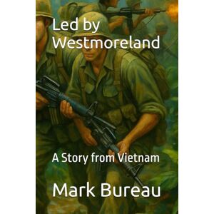 Bureau, Mark Led by Westmoreland: A Story from Vietnam Bureau, Mark Led by Westmoreland: A Story from Vietnam