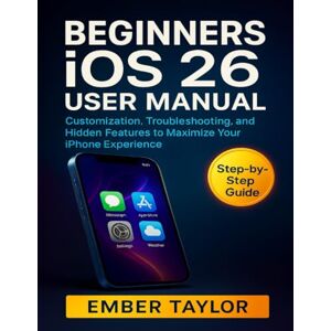 Taylor BEGINNERS iOS 26 USER MANUAL: Customization, Troubleshooting, and Hidden Features to Maximize Your iPhone Experience Taylor BEGINNERS iOS 26 USER MANUAL: Customization, Troubleshooting, and Hidden Features to Maximize Your iPhone Experience