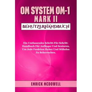 McDowell, Emrick OM SYSTEM OM-1 MARK II BENUTZERHANDBUCH: Ein Umfassendes Schritt-Für-Schritt-Handbuch Für Anfänger Und Senioren, Um Jede Funktion Sicher Und Mühelos Zu Beherrschen. McDowell, Emrick OM SYSTEM OM-1 MARK II BENUTZERHANDBUCH: Ein Umfassendes Schritt-Für-Schritt-Handbuch Für Anfänger Und Senioren, Um Jede Funktion Sicher Und Mühelos Zu Beherrschen.