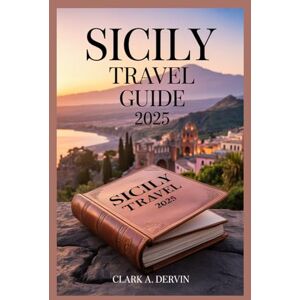 DERVIN, CLARK A SICILY TRAVEL GUIDE 2025: A Handbook Toolkit for Exploring Hidden Gems with Confidence DERVIN, CLARK A SICILY TRAVEL GUIDE 2025: A Handbook Toolkit for Exploring Hidden Gems with Confidence