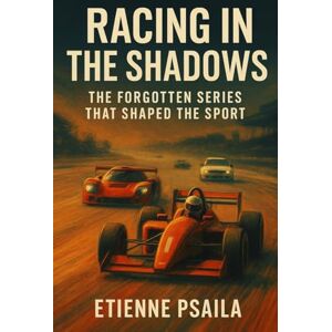 Psaila, Etienne Racing in the Shadows: The Forgotten Series That Shaped the Sport Psaila, Etienne Racing in the Shadows: The Forgotten Series That Shaped the Sport