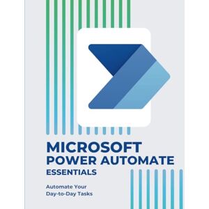 Huynh, Kiet Microsoft Power Automate Essentials: Automate Your Day-to-Day Tasks (Microsoft 365 Essentials: Tools for Productivity) Huynh, Kiet Microsoft Power Automate Essentials: Automate Your Day-to-Day Tasks (Microsoft 365 Essentials: Tools for Productivity)