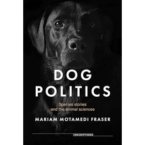 Motamedi Fraser, Mariam Dog Politics: Species Stories and the Animal Sciences: 9 (Inscriptions) Motamedi Fraser, Mariam Dog Politics: Species Stories and the Animal Sciences: 9 (Inscriptions)