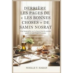 HARAN, NOELLE T. DERRIÈRE LES PAGES DE « LES BONNES CHOSES » DE SAMIN NOSRAT: Une biographie sur la façon dont la cuisine guérit et unit l'esprit humain HARAN, NOELLE T. DERRIÈRE LES PAGES DE « LES BONNES CHOSES » DE SAMIN NOSRAT: Une biographie sur la façon dont la cuisine guérit et unit l'esprit humain