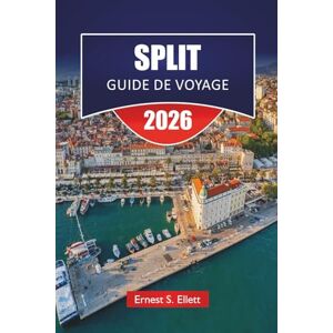 Ellett, Ernest S. SPLIT GUIDE DE VOYAGE 2025-2026: Découvrez les plages, la cuisine locale, les aventures en plein air et les conseils d'initiés dans la ville historique de Croatie Ellett, Ernest S. SPLIT GUIDE DE VOYAGE 2025-2026: Découvrez les plages, la cuisine locale, les aventures en plein air et les conseils d'initiés dans la ville historique de Croatie