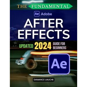Diamance Liauche The Fundamental Adobe After Effects Updated 2024 Guide for Beginners: An Essential Beginner’s Guide to Adobe After Effects 2024: Master Animation, Effects, and VR/AR with Practical Tips and Techniques Diamance Liauche The Fundamental Adobe After Effects Updated 2024 Guide for Beginners: An Essential Beginner’s Guide to Adobe After Effects 2024: Master Animation, Effects, and VR/AR with Practical Tips and Techniques