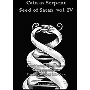 Ammi, Ken Cain as Serpent Seed of Satan, vol. IV: Considering the Claims of White Supremacist Promulgators of this View: Volume 4 Ammi, Ken Cain as Serpent Seed of Satan, vol. IV: Considering the Claims of White Supremacist Promulgators of this View: Volume 4