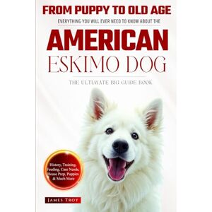 Troy, James The Ultimate American Eskimo Dog Big Guide: Everything You Will Ever Need To Know About The American Eskimo Dog Book Troy, James The Ultimate American Eskimo Dog Big Guide: Everything You Will Ever Need To Know About The American Eskimo Dog Book
