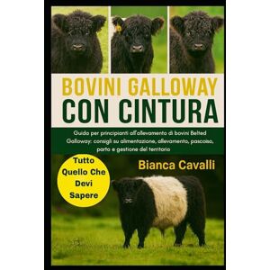 Cavalli, Bianca BOVINI GALLOWAY CON CINTURA: Guida per principianti all'allevamento di bovini Belted Galloway: consigli su alimentazione, allevamento, pascolo, parto e gestione del territorio Cavalli, Bianca BOVINI GALLOWAY CON CINTURA: Guida per principianti all'allevamento di bovini Belted Galloway: consigli su alimentazione, allevamento, pascolo, parto e gestione del territorio