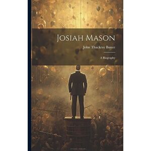 Bunce, John Thackray Josiah Mason: A Biography Bunce, John Thackray Josiah Mason: A Biography