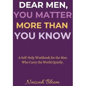 BLOOM, NAIZAH DEAR MEN, YOU MATTER MORE THAN YOU KNOW: A Self Help Workbook for the Men Who Carry the World Quietly. BLOOM, NAIZAH DEAR MEN, YOU MATTER MORE THAN YOU KNOW: A Self Help Workbook for the Men Who Carry the World Quietly.