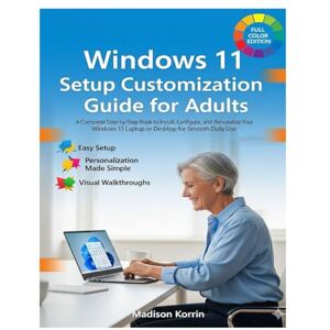Korrin, Madison Windows 11 Setup Customization Guide for Adults: A Complete Step-by-Step Book to Install, Configure, and Personalize Your Windows 11 Laptop or Desktop ... Daily Use (Mastering Windows 11 For Adults) Korrin, Madison Windows 11 Setup Customization Guide for Adults: A Complete Step-by-Step Book to Install, Configure, and Personalize Your Windows 11 Laptop or Desktop ... Daily Use (Mastering Windows 11 For Adults)