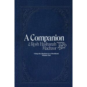 Weinberg, Simcha Leib A Companion to the Rosh Hashanah Machzor: Using the Machzor as a Workbook Volume One Weinberg, Simcha Leib A Companion to the Rosh Hashanah Machzor: Using the Machzor as a Workbook Volume One
