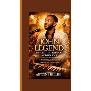 BELLINI, ANTOINE John Legend: The Voice That Redefined Modern Soul: A Biography of Music, Love, Activism, and Global Legacy BELLINI, ANTOINE John Legend: The Voice That Redefined Modern Soul: A Biography of Music, Love, Activism, and Global Legacy
