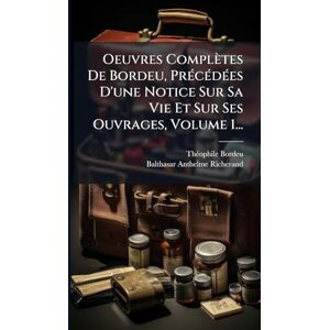 Bordeu, Thã(c)Ophile Oeuvres Complètes De Bordeu, PrÃ(c)cÃ(c)dÃ(c)es D'une Notice Sur Sa Vie Et Sur Ses Ouvrages, Volume 1... Bordeu, Thã(c)Ophile Oeuvres Complètes De Bordeu, PrÃ(c)cÃ(c)dÃ(c)es D'une Notice Sur Sa Vie Et Sur Ses Ouvrages, Volume 1...
